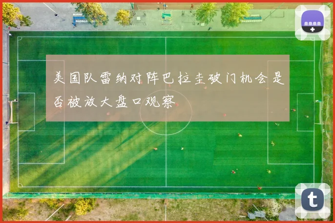 美国队雷纳对阵巴拉圭破门机会是否被放大盘口观察