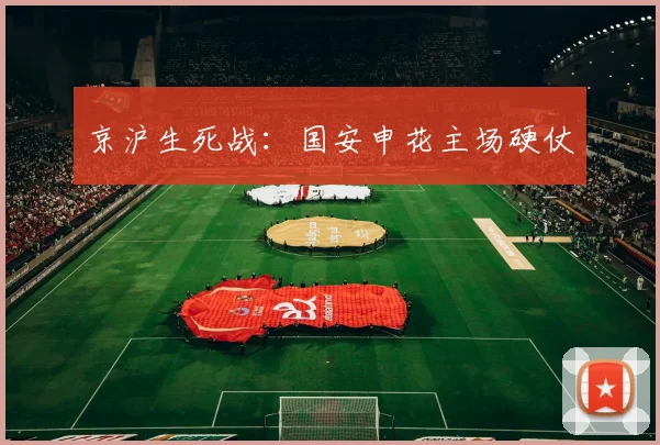 京沪生死战：国安申花主场硬仗