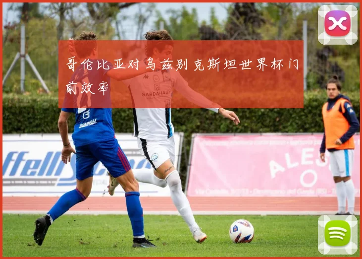 哥伦比亚对乌兹别克斯坦世界杯门前效率