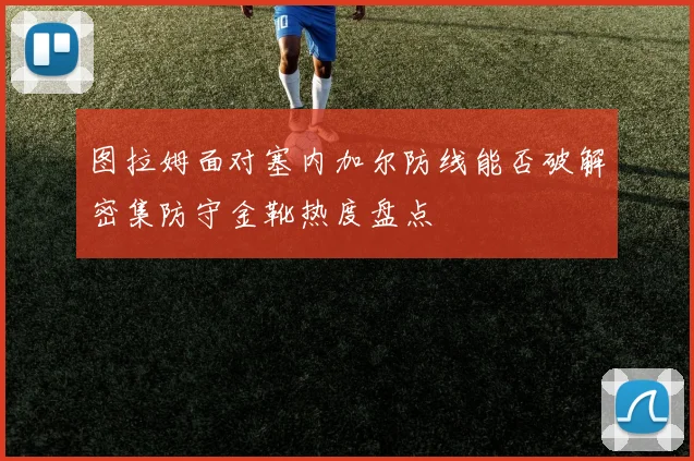图拉姆面对塞内加尔防线能否破解密集防守金靴热度盘点