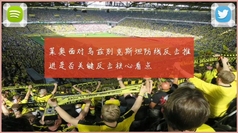 莱奥面对乌兹别克斯坦防线反击推进是否关键反击核心看点