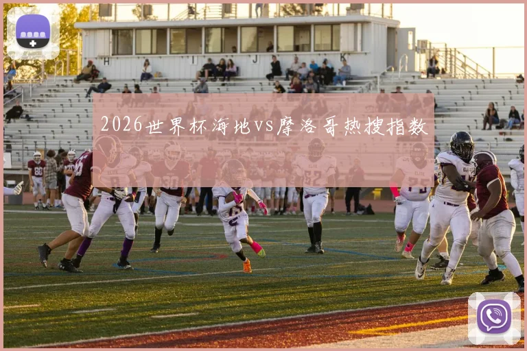 2026世界杯海地vs摩洛哥热搜指数