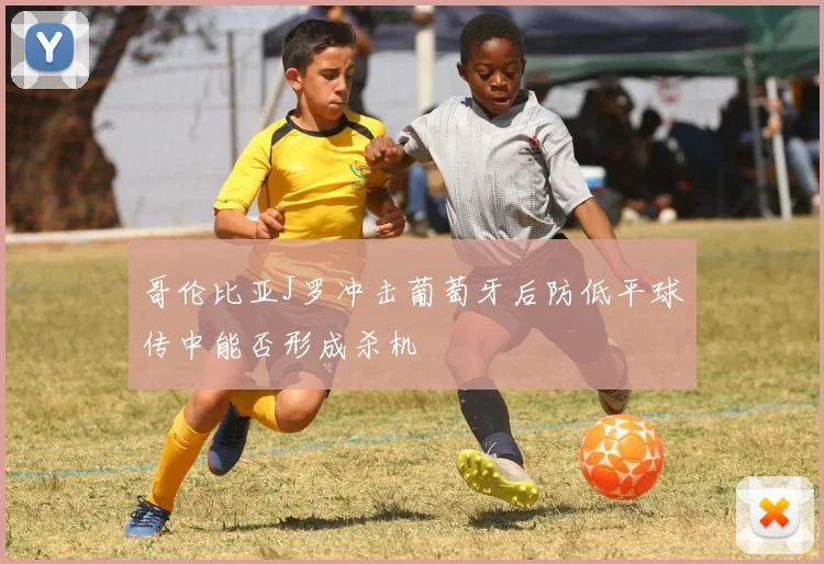 哥伦比亚J罗冲击葡萄牙后防低平球传中能否形成杀机