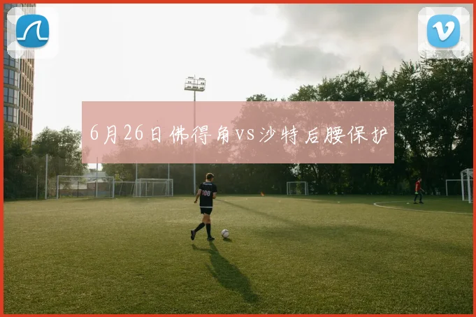 6月26日佛得角vs沙特后腰保护