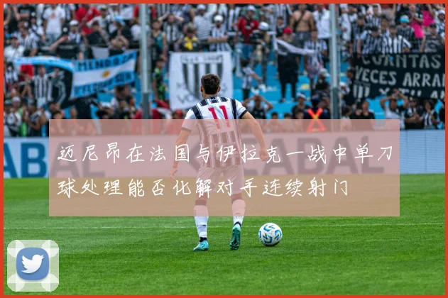 迈尼昂在法国与伊拉克一战中单刀球处理能否化解对手连续射门