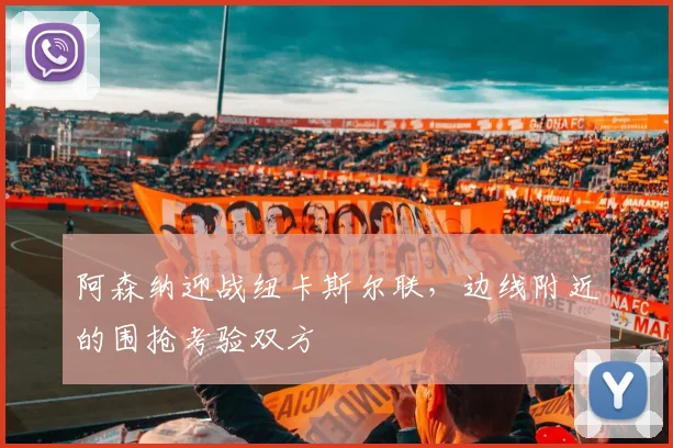 阿森纳迎战纽卡斯尔联，边线附近的围抢考验双方