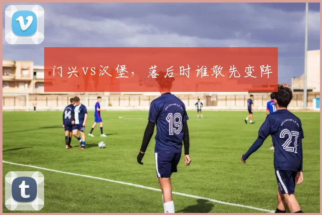 门兴vs汉堡，落后时谁敢先变阵