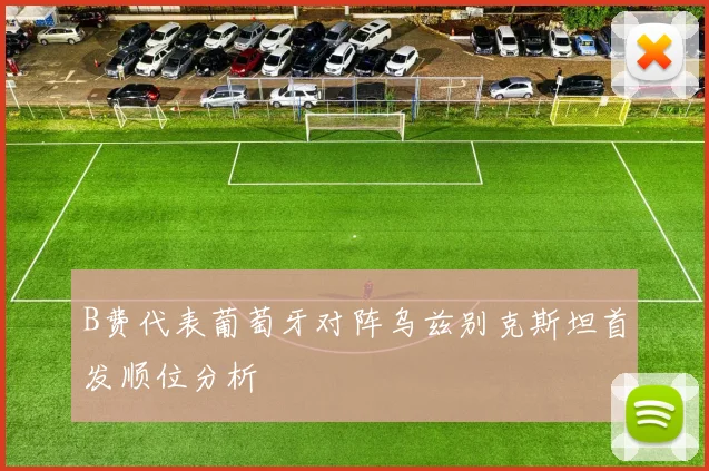 B费代表葡萄牙对阵乌兹别克斯坦首发顺位分析