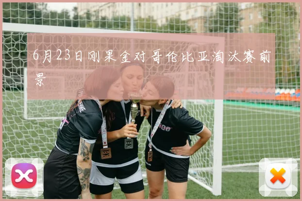 6月23日刚果金对哥伦比亚淘汰赛前景