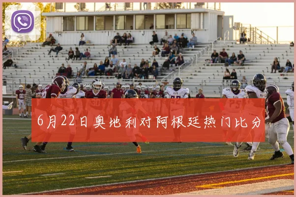 6月22日奥地利对阿根廷热门比分