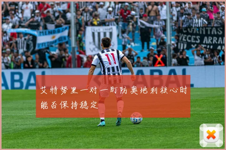 艾特努里一对一盯防奥地利核心时能否保持稳定