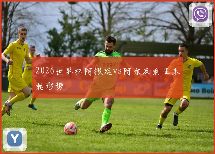 2026世界杯阿根廷vs阿尔及利亚末轮形势