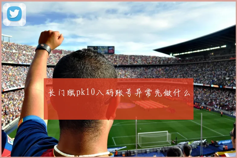 长门赋pk10八码账号异常先做什么