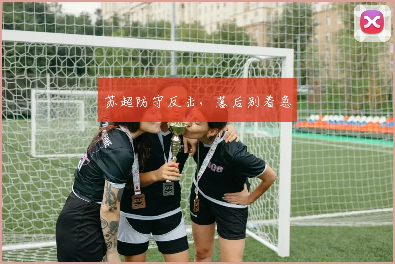 苏超防守反击，落后别着急