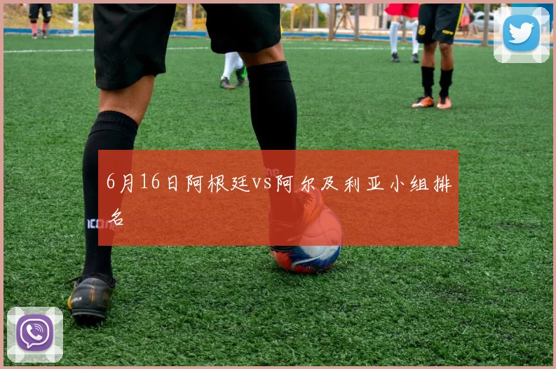 6月16日阿根廷vs阿尔及利亚小组排名