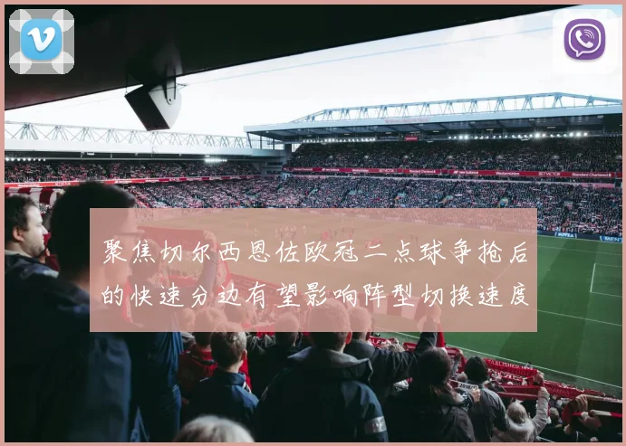 聚焦切尔西恩佐欧冠二点球争抢后的快速分边有望影响阵型切换速度