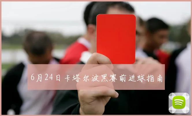 6月24日卡塔尔波黑赛前进球指南