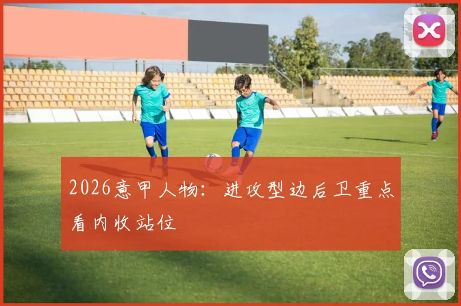 2026意甲人物:进攻型边后卫重点看内收站位