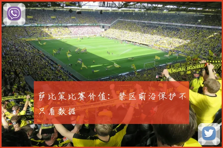 萨比策比赛价值:禁区前沿保护不只看数据