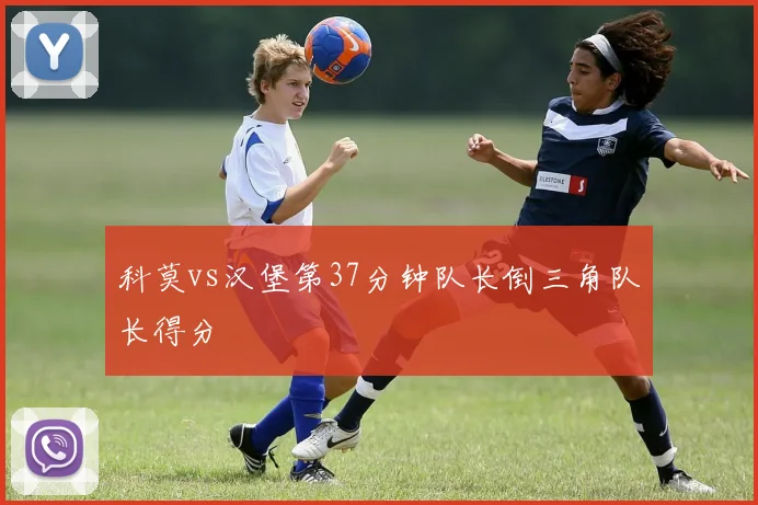 科莫vs汉堡第37分钟队长倒三角队长得分