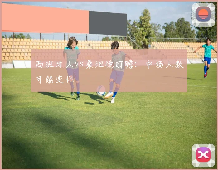 西班牙人vs桑坦德前瞻:中场人数可能变化