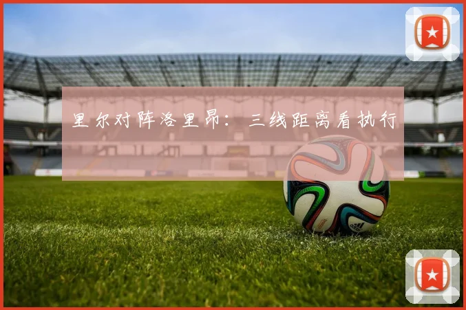 里尔对阵洛里昂：三线距离看执行