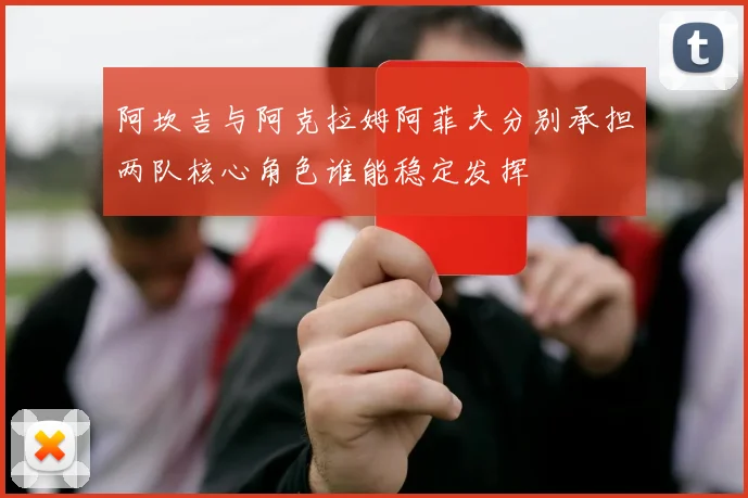 阿坎吉与阿克拉姆阿菲夫分别承担两队核心角色谁能稳定发挥