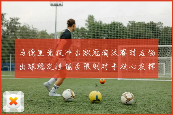 马德里竞技冲击欧冠淘汰赛时后场出球稳定性能否限制对手核心发挥