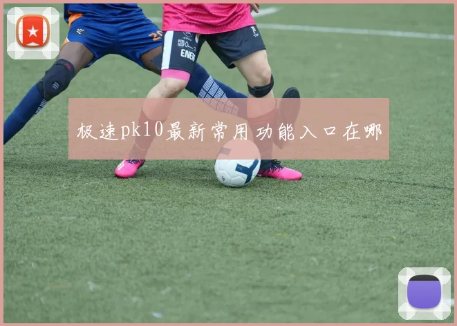 极速pk10最新常用功能入口在哪