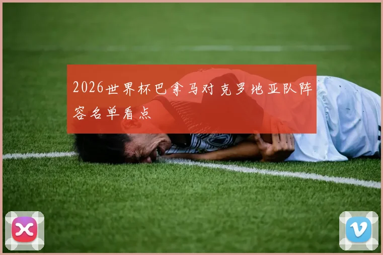 2026世界杯巴拿马对克罗地亚队阵容名单看点