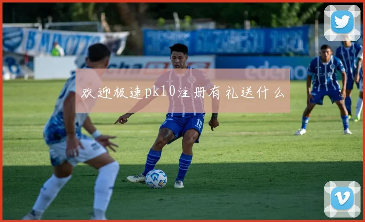 欢迎极速pk10注册有礼送什么